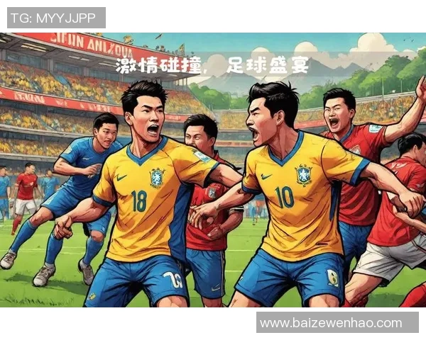 韩国与巴西足球的激情对决展现两国文化与体育的完美融合
