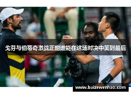 戈芬与伯蒂奇激战正酣谁能在这场对决中笑到最后