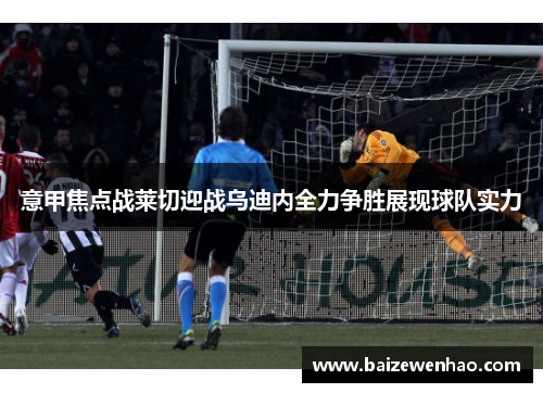 意甲焦点战莱切迎战乌迪内全力争胜展现球队实力