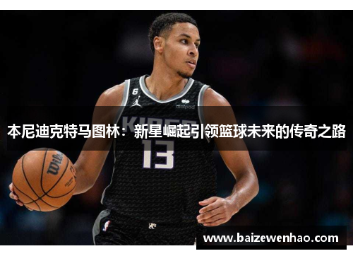 本尼迪克特马图林：新星崛起引领篮球未来的传奇之路