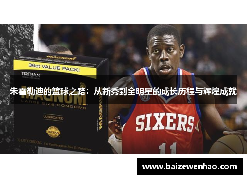 朱霍勒迪的篮球之路：从新秀到全明星的成长历程与辉煌成就