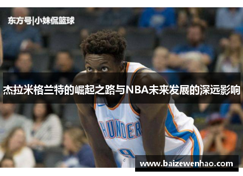 杰拉米格兰特的崛起之路与NBA未来发展的深远影响