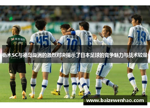 枥木SC与德岛漩涡的激烈对决揭示了日本足球的竞争魅力与战术较量