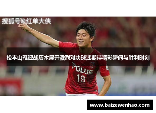 松本山雅迎战历木展开激烈对决球迷期待精彩瞬间与胜利时刻 松本山雅迎战历木展开激烈对决球迷期待精彩瞬间与胜利时刻