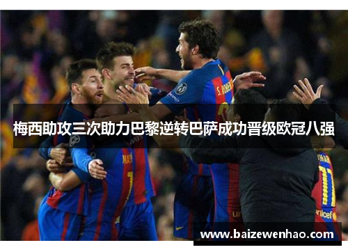 梅西助攻三次助力巴黎逆转巴萨成功晋级欧冠八强