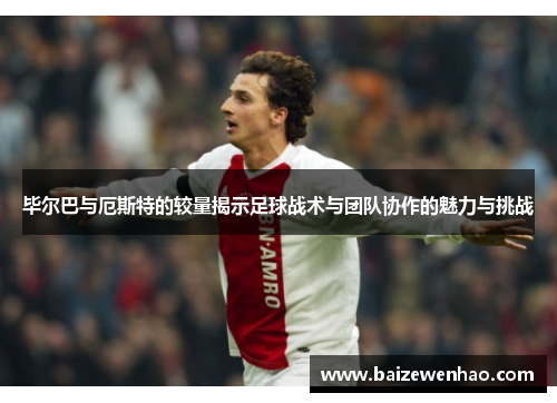 毕尔巴与厄斯特的较量揭示足球战术与团队协作的魅力与挑战