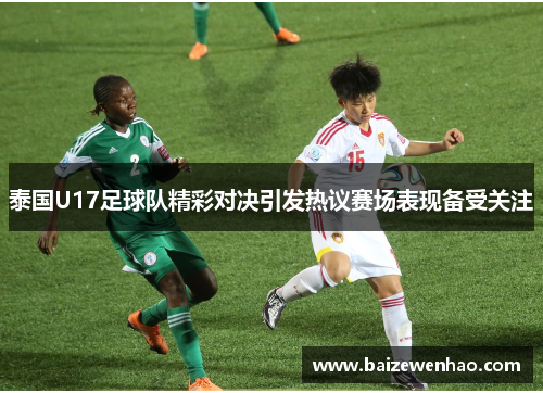 泰国U17足球队精彩对决引发热议赛场表现备受关注