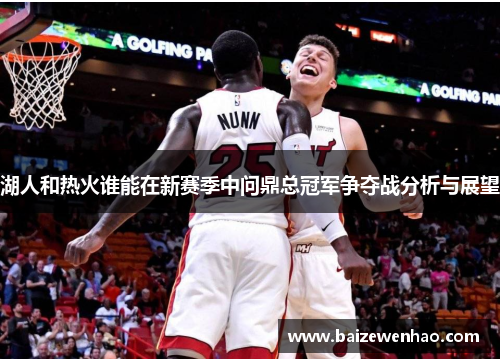 湖人和热火谁能在新赛季中问鼎总冠军争夺战分析与展望