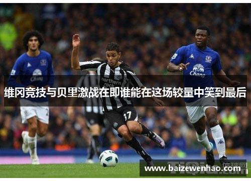 维冈竞技与贝里激战在即谁能在这场较量中笑到最后